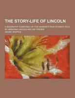 The Story-Life of Lincoln; A Biography Composed of Five Hundred True Stories Told by Abraham Lincoln and His Friends