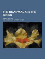 The Transvaal and the Boers; A Brief History