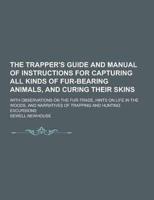 The Trapper's Guide and Manual of Instructions for Capturing All Kinds of Fur-Bearing Animals, and Curing Their Skins; With Observations on the Fur-Tr