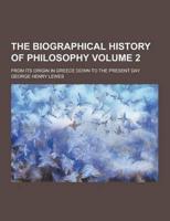 The Biographical History of Philosophy; From Its Origin in Greece Down to the Present Day Volume 2