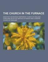 The Church in the Furnace; Essays by Seventeen Temporary Church of England Chaplains on Active Service in France and Flanders