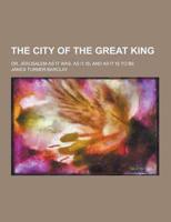 The City of the Great King; Or, Jerusalem as It Was, as It Is, and as It Is to Be