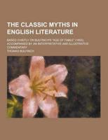 Classic Myths in English Literature; Based Chiefly on Bulfinch's "Age of Fa