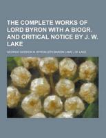 The Complete Works of Lord Byron With a Biogr. And Critical Notice by J. W. Lake