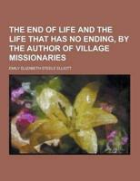 The End of Life and the Life That Has No Ending, by the Author of Village Missionaries