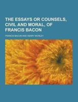 The Essays or Counsels, Civil and Moral, of Francis Bacon