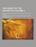 The Heart of the Antarctic; Being the Story of the British Antarctic Expedition 1907-1909 Volume 2
