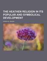 The Heathen Religion in Its Popular and Symbolical Development