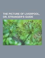 The Picture of Liverpool, Or, Stranger's Guide