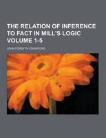 The Relation of Inference to Fact in Mill's Logic Volume 1-5