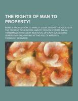 The Rights of Man to Property!; Being a Proposition to Make It Equal Among the Adults of the Present Generation, and to Provide for Its Equal Transmis