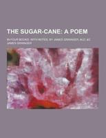 The Sugar-Cane; In Four Books. With Notes. By James Grainger, M.D. &C