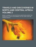 Travels and Discoveries in North and Central Africa; Being a Journal of an Expedition Undertaken Under the Auspices of H.B.M.'s Government, in the Yea