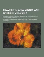 Travels in Asia Minor, and Greece; Or, an Account of a Tour Made at the Expense of the Society of Dilettanti Volume 1