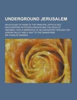 Underground Jerusalem; An Account of Some of the Principal Difficulties Encountered in Its Exploration and the Results Obtained. With a Narrative of A
