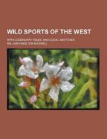 Wild Sports of the West; With Legendary Tales, and Local Sketches