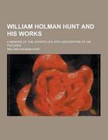 William Holman Hunt and His Works; A Memors of the Artists Life With Description of His Pictures