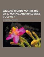 William Wordsworth, His Life, Works, and Influence Volume 1