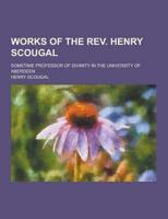 Works of the REV. Henry Scougal; Sometime Professor of Divinity in the University of Aberdeen