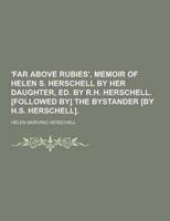 'Far Above Rubies', Memoir of Helen S. Herschell by Her Daughter, Ed. By R.H. Herschell. [Followed By] the Bystander [By H.S. Herschell]