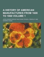 A History of American Manufactures from 1608 to 1860 Volume 1