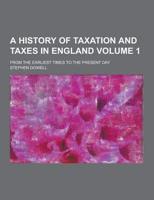 A History of Taxation and Taxes in England; From the Earliest Times to the Present Day Volume 1