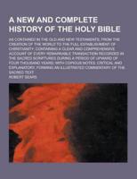 A New and Complete History of the Holy Bible; As Contained in the Old and New Testaments, from the Creation of the World to the Full Establishment O