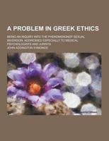 A Problem in Greek Ethics; Being an Inquiry Into the Phenomenonof Sexual Inversion, Addressed Especially to Medical Psychologists and Jurists