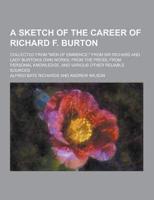 A Sketch of the Career of Richard F. Burton; Collected from Men of Eminence; From Sir Richard and Lady Burton's Own Works; From the Press; From Pe