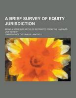 A Brief Survey of Equity Jurisdiction; Being a Series of Articles Reprinted from the Harvard Law Review