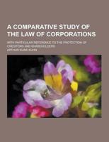 A Comparative Study of the Law of Corporations; With Particular Reference to the Protection of Creditors and Shareholders