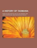 A History of Tasmania; From Its Discovery in 1642 to the Present Time