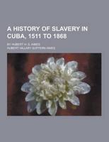 A History of Slavery in Cuba, 1511 to 1868; By Hubert H. S. Aimes