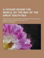 A Voyage Round the World, by the Way of the Great South Sea; Performed in a Private Expedition During the War, Which Broke Out With Spain, in the Ye