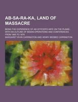 AB-Sa-Ra-Ka, Land of Massacre; Being the Experience of an Officer's Wife on the Plains