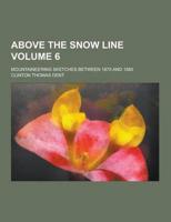 Above the Snow Line; Mountaineering Sketches Between 1870 and 1880 Volume 6