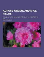 Across Greenland's Ice-Fields; The Adventures of Nansen and Peary on the Great Ice-Cap