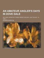 Amateur Angler's Days in Dove Dale; Or, How I Spent My Three Weeks' Holiday