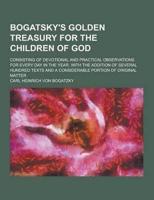 Bogatsky's Golden Treasury for the Children of God; Consisting of Devotional and Practical Observations for Every Day in the Year. With the Addition O