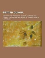 British Guiana; Or, Work and Wanderings Among the Creoles and Coolies, the Africans and Indians of the Wild Country