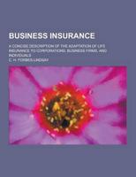 Business Insurance; A Concise Description of the Adaptation of Life Insurance to Corporations, Business Firms, and Individuals