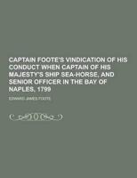 Captain Foote's Vindication of His Conduct When Captain of His Majesty's Ship Sea-Horse, and Senior Officer in the Bay of Naples, 1799