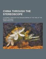 China Through the Stereoscope; A Journey Through the Dragon Empire at the Time of the Boxer Uprising