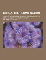 Corea, the Hermit Nation; I. Ancient and Mediaeval History. II. Political and Social Corea. III. Modern and Recent History