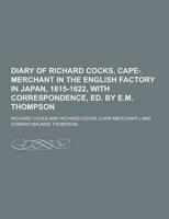 Diary of Richard Cocks, Cape-Merchant in the English Factory in Japan, 1615-1622, With Correspondence, Ed. By E.M. Thompson
