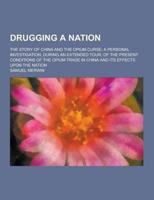 Drugging a Nation; The Story of China and the Opium Curse; A Personal Investigation, During an Extended Tour, of the Present Conditions of the Opium T
