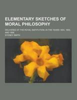 Elementary Sketches of Moral Philosophy; Delivered at the Royal Institution, in the Years 1804, 1805, and 1806
