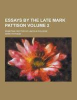 Essays by the Late Mark Pattison; Sometime Rector of Lincoln College Volume 2