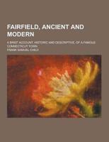 Fairfield, Ancient and Modern; A Brief Account, Historic and Descriptive, of a Famous Connecticut Town