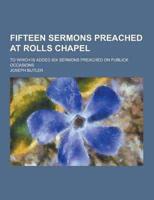 Fifteen Sermons Preached at Rolls Chapel; To Which Is Added Six Sermons Preached on Publick Occasions